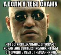 а если я тебе скажу что боги специально допускают искажение святых писаний, чтобы отгородить себя от неудачников