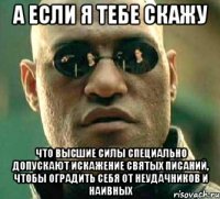 а если я тебе скажу что высшие силы специально допускают искажение святых писаний, чтобы оградить себя от неудачников и наивных