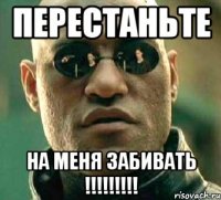 перестаньте на меня забивать !!!