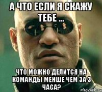 а что если я скажу тебе ... что можно делится на команды менше чем за 3 часа?