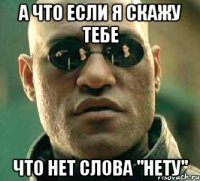 а что если я скажу тебе что нет слова "нету"