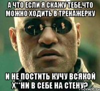 а что если я скажу тебе,что можно ходить в тренажерку и не постить кучу всякой х**ни в себе на стену?