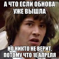 а что если обнова уже вышла но никто не верит, потому что 1е апреля