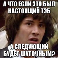 а что если это был настоящий тэб а следующий будет шуточным?