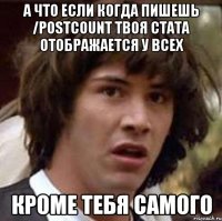 а что если когда пишешь /postcount твоя стата отображается у всех кроме тебя самого