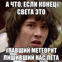 а что, если конец света это упавший метеорит лишивший нас лета