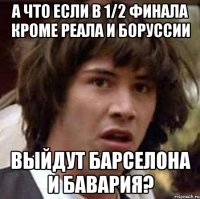 а что если в 1/2 финала кроме реала и боруссии выйдут барселона и бавария?