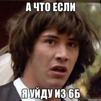 а что если я уйду из 6б