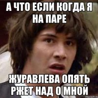 а что если когда я на паре журавлева опять ржет над о мной