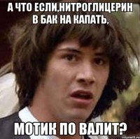 а что если,нитроглицерин в бак на капать, мотик по валит?