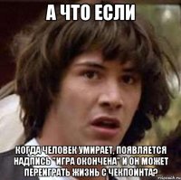 а что если когда человек умирает, появляется надпись "игра окончена" и он может переиграть жизнь с чекпоинта?