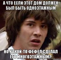 а что если этот дом должен был быть одноэтажным но какой-то фефел сделал его многоэтажным?