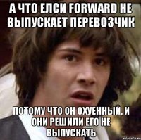 а что елси forward не выпускает перевозчик потому что он охуенный, и они решили его не выпускать