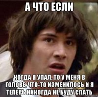 а что если когда я упал, то у меня в голове, что-то изменилось и я теперь никогда не буду спать