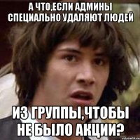 а что,если админы специально удаляют людей из группы,чтобы не было акции?