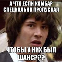 а что,если комбар специально пропускал чтобы у них был шанс???