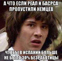 а что если реал и басрса пропустили немцев чтобы в испании больше не было 30% безработицы