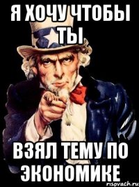 я хочу чтобы ты взял тему по экономике