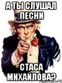 а ты слушал песни стаса михайлова?