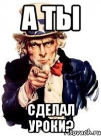 а ты сделал уроки?