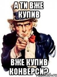 а ти вже купив вже купив конверси?