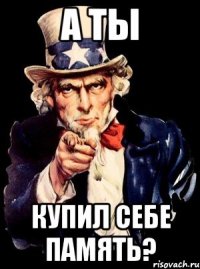 а ты купил себе память?