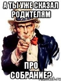 а ты уже сказал родителям про собрание?