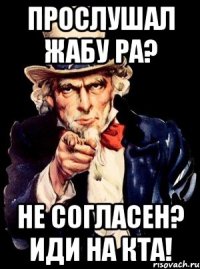 прослушал жабу ра? не согласен? иди на кта!