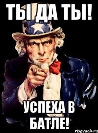 ты да ты! успеха в батле!