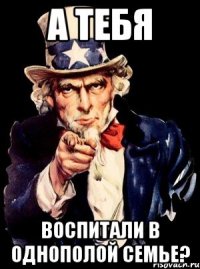 а тебя воспитали в однополой семье?