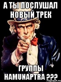 а ты послушал новый трек группы hamunaptra ???