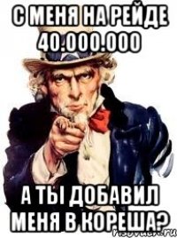 с меня на рейде 40.000.000 а ты добавил меня в кореша?