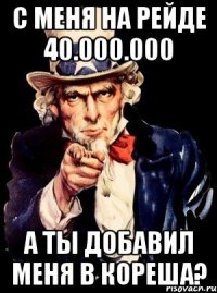 с меня на рейде 40.000.000 а ты добавил меня в кореша?