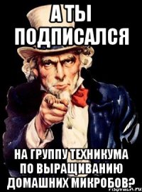 а ты подписался на группу техникума по выращиванию домашних микробов?