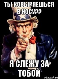 ты ковыряешься в носу?? я слежу за тобой