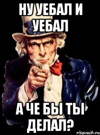 ну уебал и уебал а че бы ты делал?