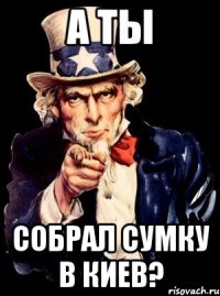 а ты собрал сумку в киев?