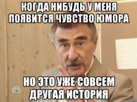 когда нибудь у меня появится чувство юмора но это уже совсем другая история