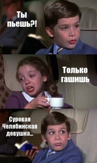 Ты пьешь?! Только гашишь Суровая Челябинская девушка...