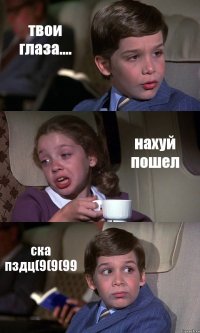 твои глаза.... нахуй пошел ска пздц(9(9(99