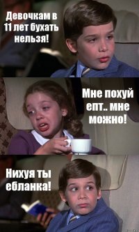 Девочкам в 11 лет бухать нельзя! Мне похуй епт.. мне можно! Нихуя ты ебланка!