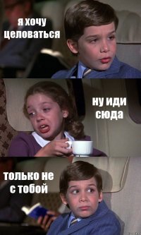 я хочу целоваться ну иди сюда только не с тобой