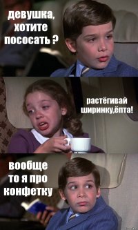 девушка, хотите пососать ? растёгивай ширинку,ёпта! вообще то я про конфетку