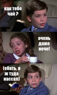 как тебе чай ? очень даже нече! (ебать, я ж туда нассал)