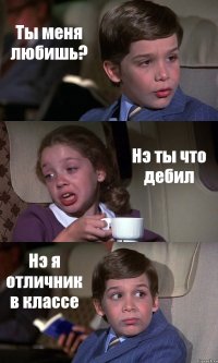 Ты меня любишь? Нэ ты что дебил Нэ я отличник в классе