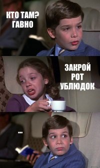 КТО ТАМ? ГАВНО ЗАКРОЙ РОТ УБЛЮДОК ...