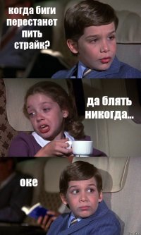 когда биги перестанет пить страйк? да блять никогда... оке