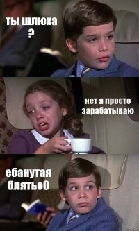 ты шлюха ? нет я просто зарабатываю ебанутая блятьоО