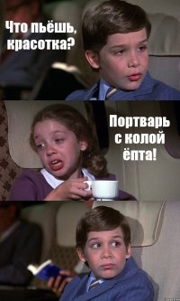 Что пьёшь, красотка? Портварь с колой ёпта! 