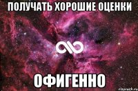 получать хорошие оценки офигенно